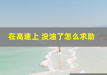 在高速上 没油了怎么求助